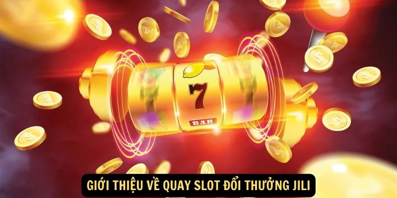 Giới thiệu về quay slot đổi thưởng Jili