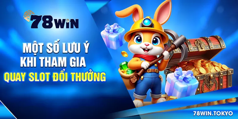 Một Số Lưu Ý Khi Tham Gia Quay Slot Đổi Thưởng