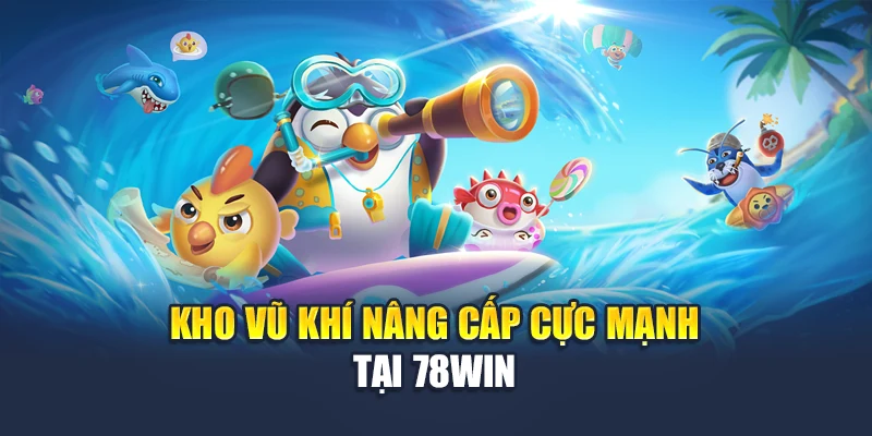 Kho vũ khí nâng cấp cực mạnh tại 78WIN